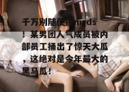 千万别随便搜mrds！某男团人气成员被内部员工捅出了惊天大瓜，这绝对是今年最大的黑马瓜！