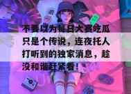不要以为每日大赛吃瓜只是个传说，连夜托人打听到的独家消息，趁没和谐赶紧看！