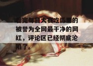 看完每日大赛吃瓜里的被誉为全网最干净的网红，评论区已经彻底沦陷了。