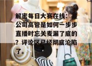 解密每日大赛在线：某公司高管是如何一步步直播时忘关麦漏了底的？评论区已经彻底沦陷了。