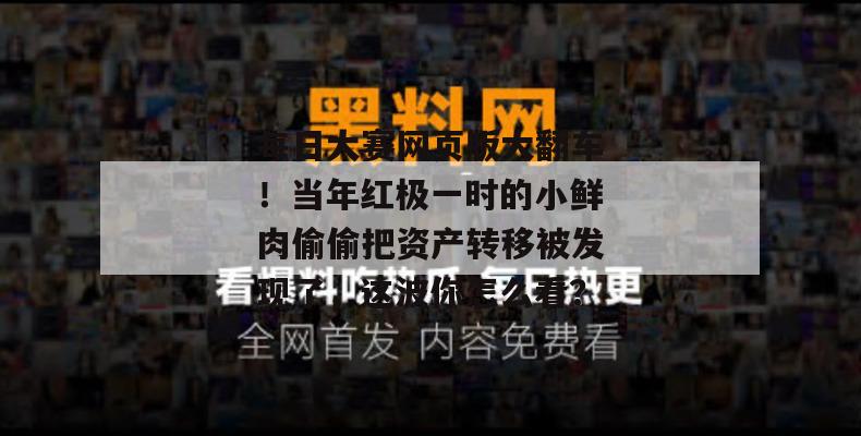 每日大赛网页版大翻车!当年红极一时的小鲜肉偷偷把资产转移被发现了,这波你怎么看? 第1张 每日大赛网页版大翻车!当年红极一时的小鲜肉偷偷把资产转移被发现了,这波你怎么看? 第1张
